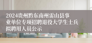 2024贵州黔东南州雷山县事业单位专项招聘退役大学生士兵拟聘用人员公示