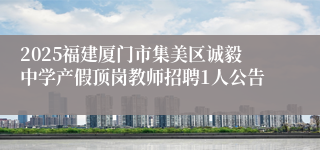 2025福建厦门市集美区诚毅中学产假顶岗教师招聘1人公告