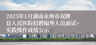 2025年1月湖南永州市双牌县人民医院招聘编外人员面试+实践操作成绩公示