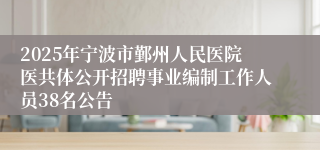 2025年宁波市鄞州人民医院医共体公开招聘事业编制工作人员38名公告