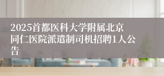 2025首都医科大学附属北京同仁医院派遣制司机招聘1人公告