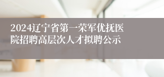 2024辽宁省第一荣军优抚医院招聘高层次人才拟聘公示