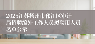 2025江苏扬州市邗江区审计局招聘编外工作人员拟聘用人员名单公示