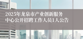 2025年龙泉市产业创新服务中心公开招聘工作人员1人公告