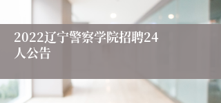 2022辽宁警察学院招聘24人公告