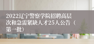 2022辽宁警察学院招聘高层次和急需紧缺人才25人公告（第一批）