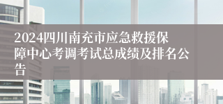 2024四川南充市应急救援保障中心考调考试总成绩及排名公告