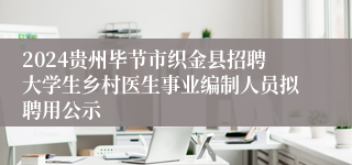 2024贵州毕节市织金县招聘大学生乡村医生事业编制人员拟聘用公示