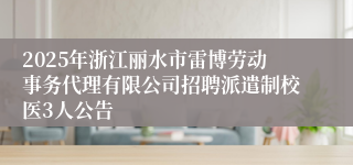 2025年浙江丽水市雷博劳动事务代理有限公司招聘派遣制校医3人公告