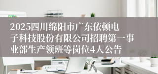 2025四川绵阳市广东依顿电子科技股份有限公司招聘第一事业部生产领班等岗位4人公告