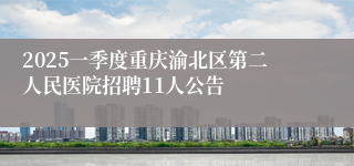 2025一季度重庆渝北区第二人民医院招聘11人公告