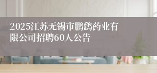 2025江苏无锡市鹏鹞药业有限公司招聘60人公告