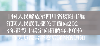 中国人民解放军四川省资阳市雁江区人民武装部关于面向2023年退役士兵定向招聘事业单位工作人员综合考察后递补的通知