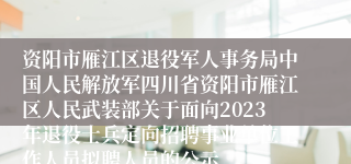 资阳市雁江区退役军人事务局中国人民解放军四川省资阳市雁江区人民武装部关于面向2023年退役士兵定向招聘事业单位工作人员拟聘人员的公示