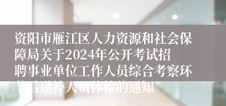 资阳市雁江区人力资源和社会保障局关于2024年公开考试招聘事业单位工作人员综合考察环节后递补人员体检的通知