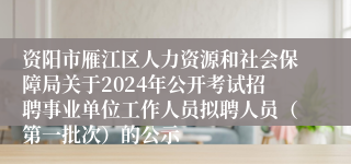 资阳市雁江区人力资源和社会保障局关于2024年公开考试招聘事业单位工作人员拟聘人员（第一批次）的公示