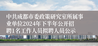 中共成都市委政策研究室所属事业单位2024年下半年公开招聘1名工作人员拟聘人员公示