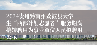 2024贵州黔南州荔波县大学生“西部计划志愿者”服务期满接转聘用为事业单位人员拟聘用公示