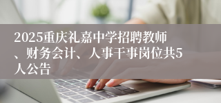 2025重庆礼嘉中学招聘教师、财务会计、人事干事岗位共5人公告