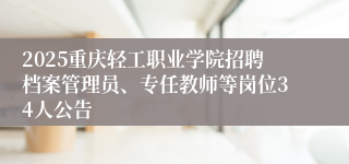 2025重庆轻工职业学院招聘档案管理员、专任教师等岗位34人公告