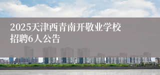 2025天津西青南开敬业学校招聘6人公告