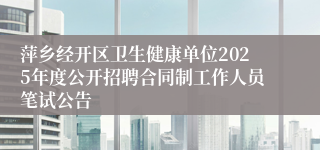 萍乡经开区卫生健康单位2025年度公开招聘合同制工作人员笔试公告