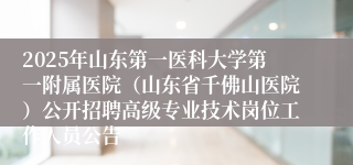 2025年山东第一医科大学第一附属医院（山东省千佛山医院）公开招聘高级专业技术岗位工作人员公告