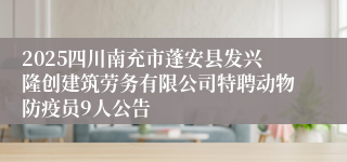 2025四川南充市蓬安县发兴隆创建筑劳务有限公司特聘动物防疫员9人公告