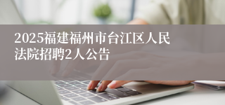 2025福建福州市台江区人民法院招聘2人公告