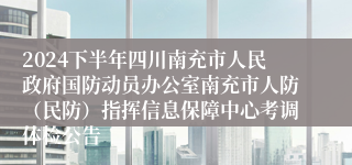 2024下半年四川南充市人民政府国防动员办公室南充市人防（民防）指挥信息保障中心考调体检公告