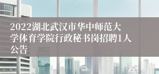 2022湖北武汉市华中师范大学体育学院行政秘书岗招聘1人公告