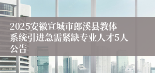 2025安徽宣城市郎溪县教体系统引进急需紧缺专业人才5人公告