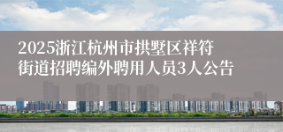 2025浙江杭州市拱墅区祥符街道招聘编外聘用人员3人公告