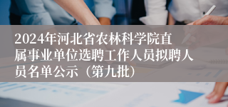 2024年河北省农林科学院直属事业单位选聘工作人员拟聘人员名单公示（第九批）