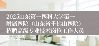 2025山东第一医科大学第一附属医院（山东省千佛山医院）招聘高级专业技术岗位工作人员2人公告