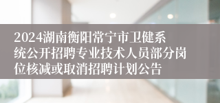 2024湖南衡阳常宁市卫健系统公开招聘专业技术人员部分岗位核减或取消招聘计划公告