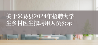 关于米易县2024年招聘大学生乡村医生拟聘用人员公示