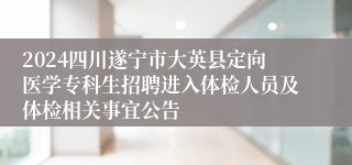 2024四川遂宁市大英县定向医学专科生招聘进入体检人员及体检相关事宜公告