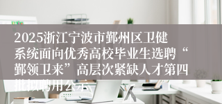 2025浙江宁波市鄞州区卫健系统面向优秀高校毕业生选聘“鄞领卫来”高层次紧缺人才第四批拟聘用公示