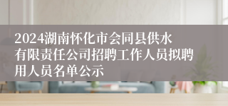 2024湖南怀化市会同县供水有限责任公司招聘工作人员拟聘用人员名单公示