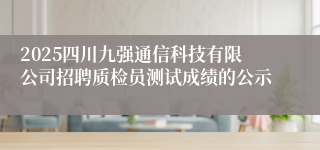 2025四川九强通信科技有限公司招聘质检员测试成绩的公示