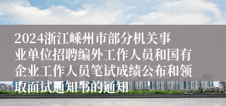 2024浙江嵊州市部分机关事业单位招聘编外工作人员和国有企业工作人员笔试成绩公布和领取面试通知书的通知