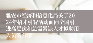 雅安市经济和信息化局关于2024年招才引智活动面向全国引进高层次和急需紧缺人才拟聘用人员的公示