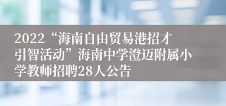 2022“海南自由贸易港招才引智活动”海南中学澄迈附属小学教师招聘28人公告