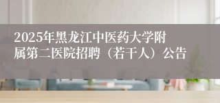 2025年黑龙江中医药大学附属第二医院招聘（若干人）公告