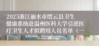 2025浙江丽水市缙云县卫生健康系统赴温州医科大学引进医疗卫生人才拟聘用人员名单（一）