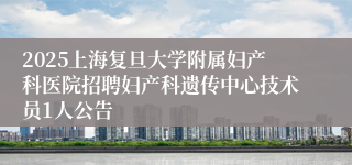 2025上海复旦大学附属妇产科医院招聘妇产科遗传中心技术员1人公告