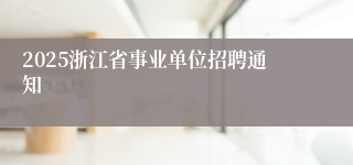 2025浙江省事业单位招聘通知