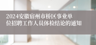 2024安徽宿州市桥区事业单位招聘工作人员体检结论的通知