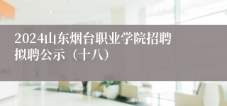 2024山东烟台职业学院招聘拟聘公示（十八）